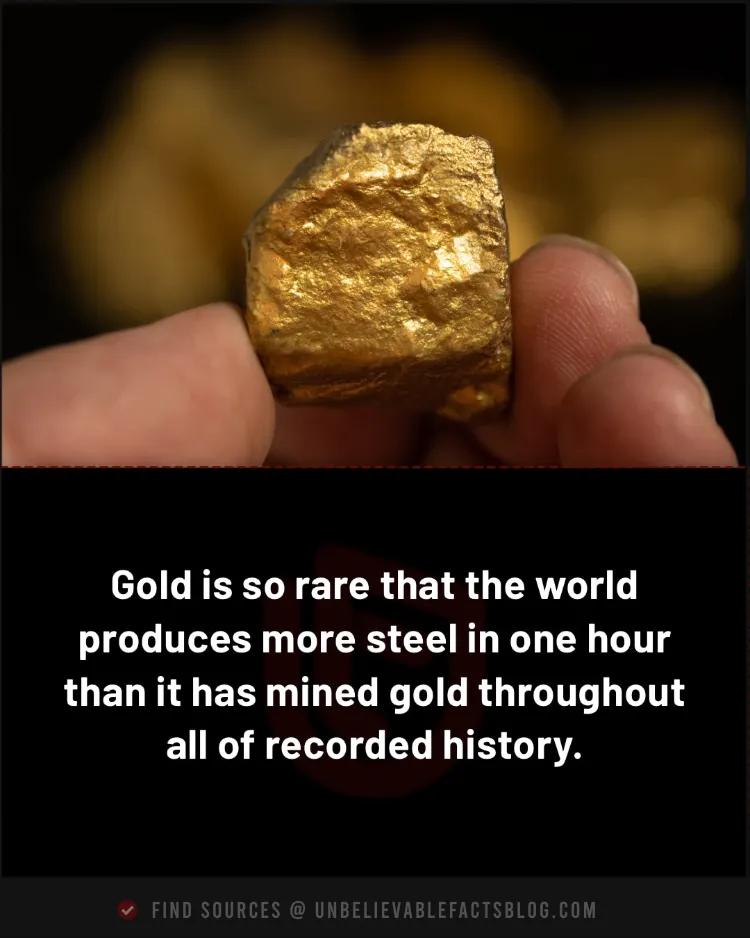 More steel is made hourly than all gold ever mined.